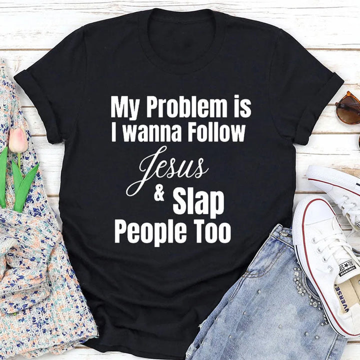 Christianartworkshop My Problem Is I Wanna Follow Jesus And Slap People Too Christian T-Shirt